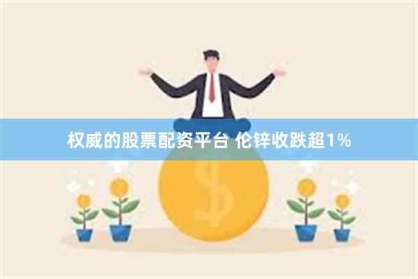 权威的股票配资平台 伦锌收跌超1%