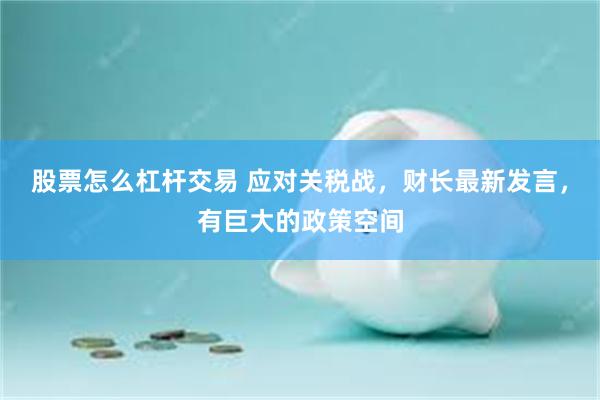 股票怎么杠杆交易 应对关税战，财长最新发言，有巨大的政策空间