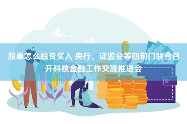股票怎么融资买入 央行、证监会等四部门联合召开科技金融工作交流推进会