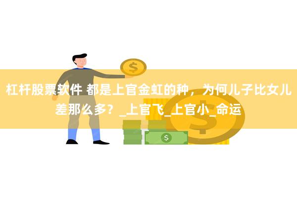 杠杆股票软件 都是上官金虹的种，为何儿子比女儿差那么多？_上官飞_上官小_命运