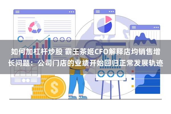 如何加杠杆炒股 霸王茶姬CFO解释店均销售增长问题：公司门店的业绩开始回归正常发展轨迹