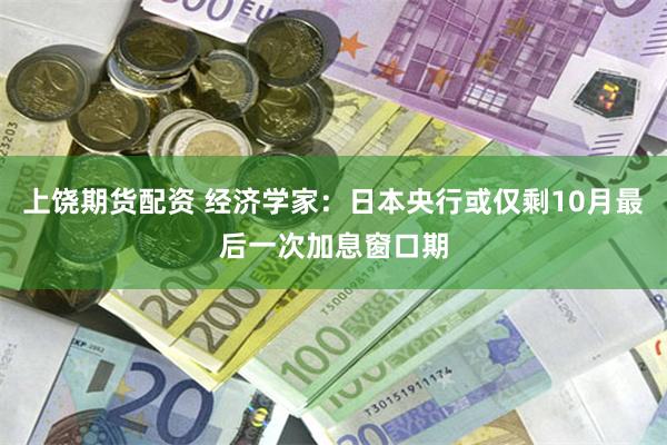 上饶期货配资 经济学家：日本央行或仅剩10月最后一次加息窗口期