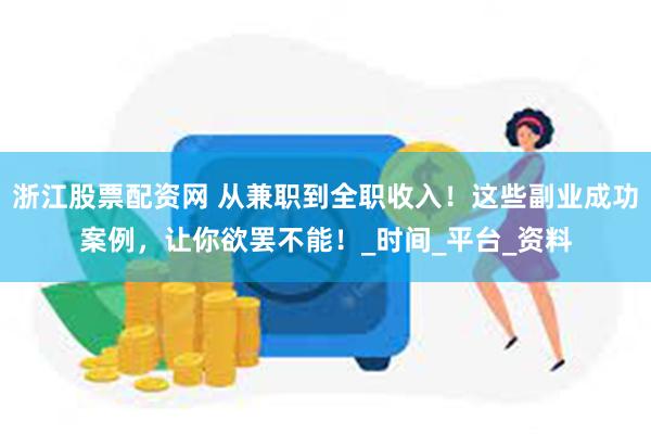 浙江股票配资网 从兼职到全职收入！这些副业成功案例，让你欲罢不能！_时间_平台_资料