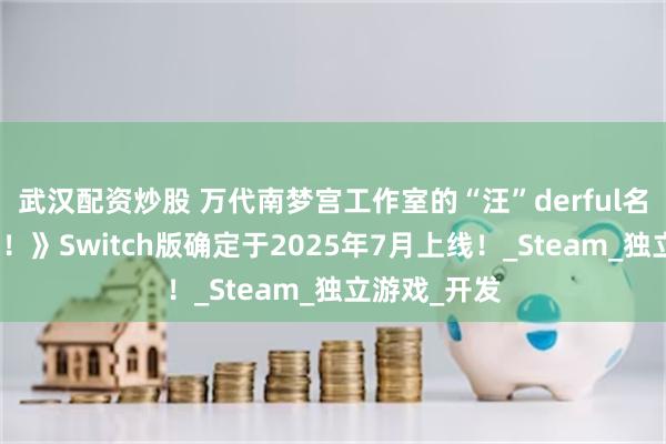 武汉配资炒股 万代南梦宫工作室的“汪”derful名作《泥狗了！》Switch版确定于2025年7月上线！_Steam_独立游戏_开发