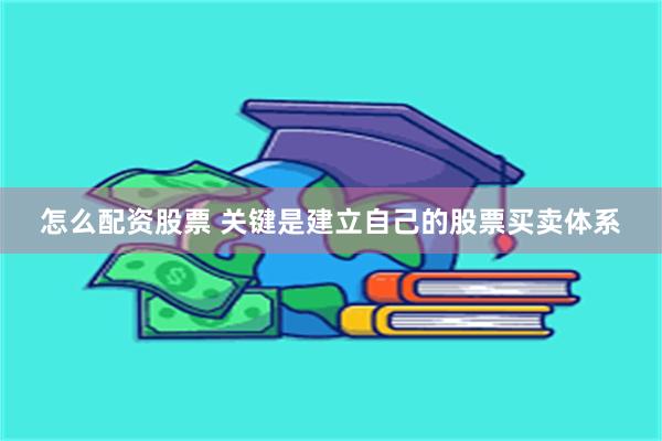 怎么配资股票 关键是建立自己的股票买卖体系