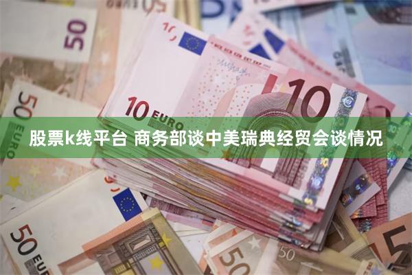 股票k线平台 商务部谈中美瑞典经贸会谈情况