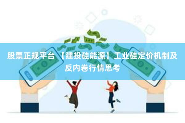 股票正规平台 【建投硅能源】工业硅定价机制及反内卷行情思考
