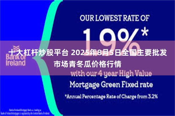 十大杠杆炒股平台 2025年8月5日全国主要批发市场青冬瓜价格行情
