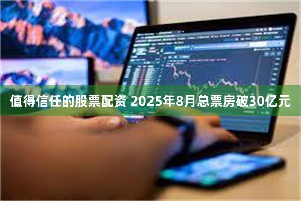 值得信任的股票配资 2025年8月总票房破30亿元