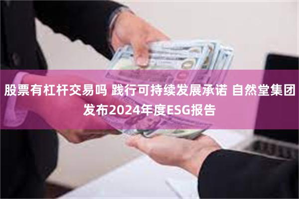 股票有杠杆交易吗 践行可持续发展承诺 自然堂集团发布2024年度ESG报告