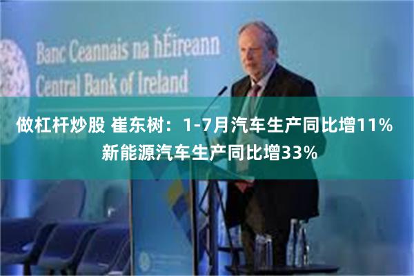 做杠杆炒股 崔东树：1-7月汽车生产同比增11%  新能源汽车生产同比增33%
