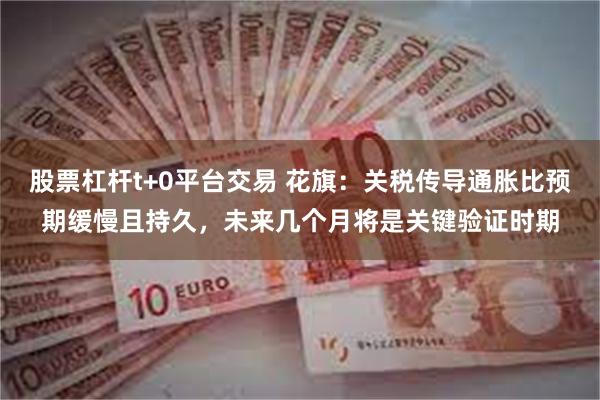 股票杠杆t+0平台交易 花旗：关税传导通胀比预期缓慢且持久，未来几个月将是关键验证时期