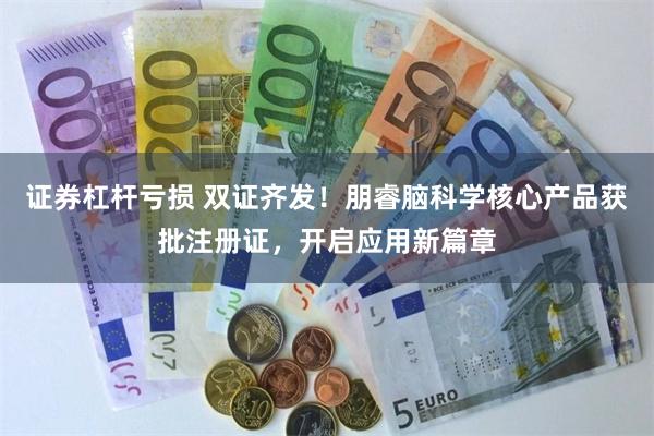 证券杠杆亏损 双证齐发！朋睿脑科学核心产品获批注册证，开启应用新篇章