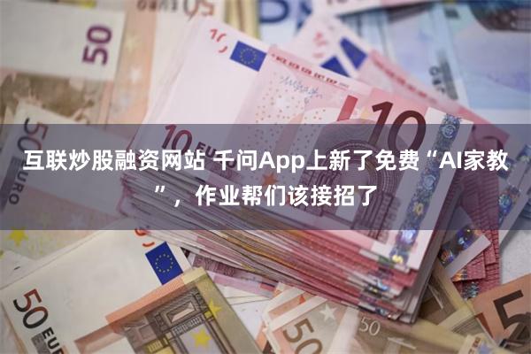 互联炒股融资网站 千问App上新了免费“AI家教”,作业帮们该接招了