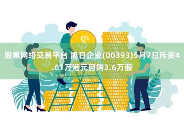 股票网络交易平台 旭日企业(00393)5月7日斥资4.61万港元回购3.6万股
