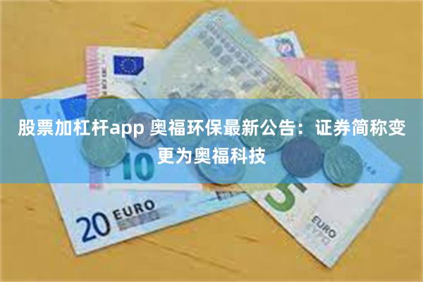 股票加杠杆app 奥福环保最新公告:证券简称变更为奥福科技