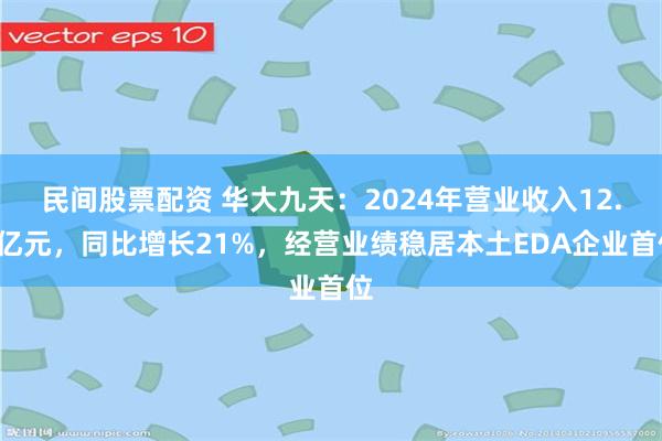 民间股票配资 华大九天：2024年营业收入12.2亿元，同比增长21%，经营业绩稳居本土EDA企业首位