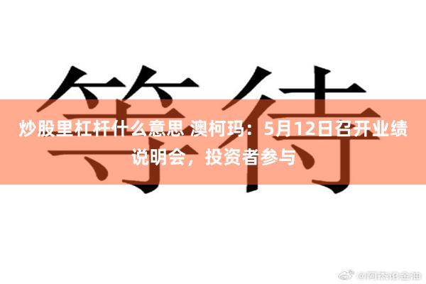 炒股里杠杆什么意思 澳柯玛：5月12日召开业绩说明会，投资者参与