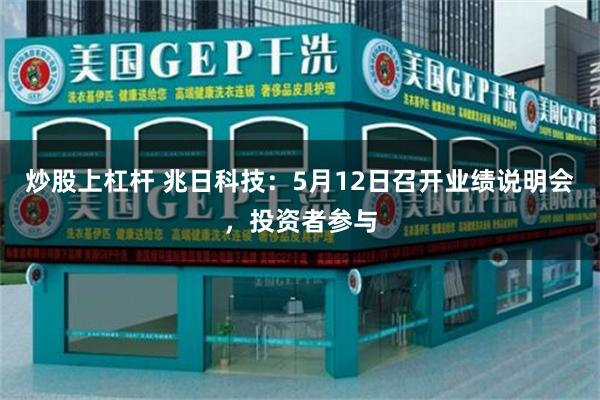 炒股上杠杆 兆日科技:5月12日召开业绩说明会,投资者参与