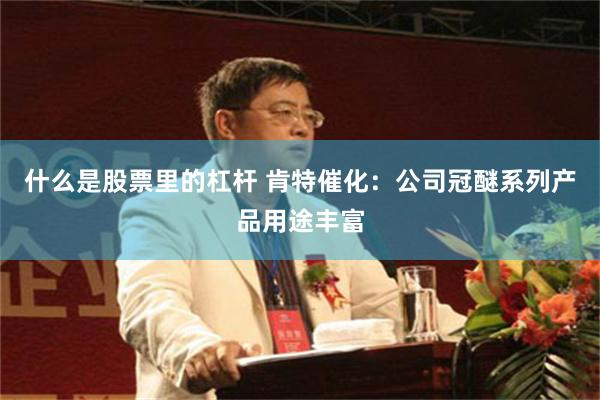什么是股票里的杠杆 肯特催化：公司冠醚系列产品用途丰富