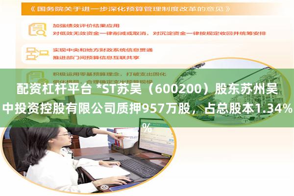 配资杠杆平台 *ST苏吴（600200）股东苏州吴中投资控股有限公司质押957万股，占总股本1.34%
