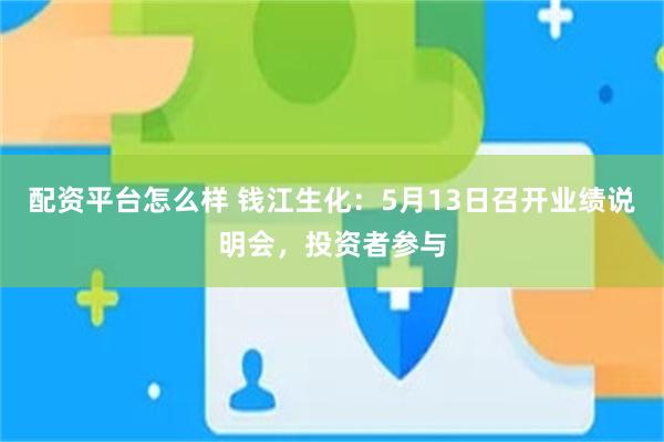 配资平台怎么样 钱江生化：5月13日召开业绩说明会，投资者参与