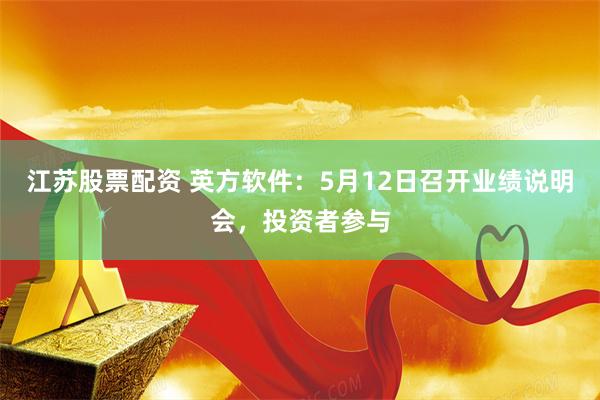 江苏股票配资 英方软件：5月12日召开业绩说明会，投资者参与