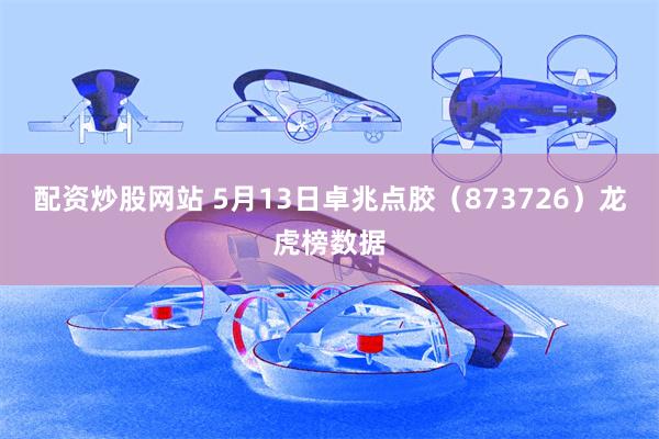 配资炒股网站 5月13日卓兆点胶（873726）龙虎榜数据