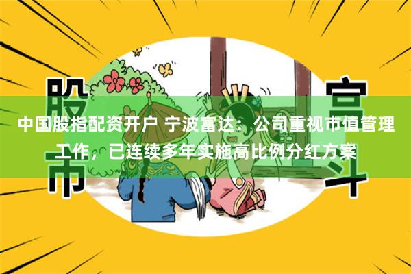 中国股指配资开户 宁波富达：公司重视市值管理工作，已连续多年实施高比例分红方案