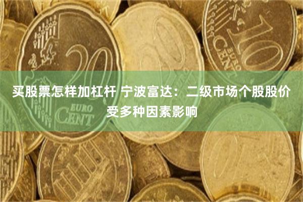 买股票怎样加杠杆 宁波富达：二级市场个股股价受多种因素影响