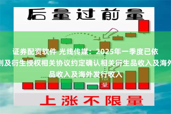 证券配资软件 光线传媒：2025年一季度已依据会计准则及衍生授权相关协议约定确认相关衍生品收入及海外发行收入