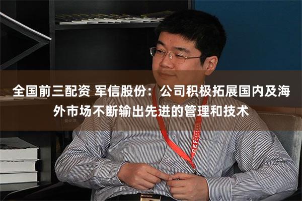 全国前三配资 军信股份：公司积极拓展国内及海外市场不断输出先进的管理和技术
