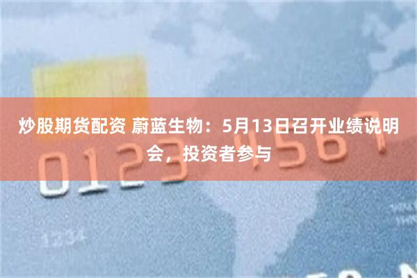 炒股期货配资 蔚蓝生物：5月13日召开业绩说明会，投资者参与