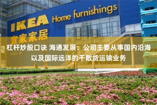 杠杆炒股口诀 海通发展：公司主要从事国内沿海以及国际远洋的干散货运输业务