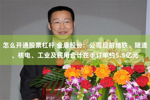 怎么开通股票杠杆 金盾股份：公司目前地铁、隧道、核电、工业及民用合计在手订单约5.5亿元