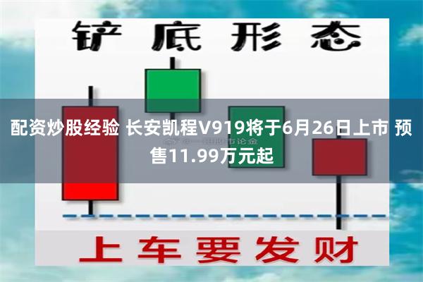 配资炒股经验 长安凯程V919将于6月26日上市 预售11.99万元起