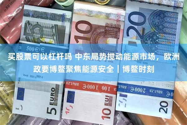 买股票可以杠杆吗 中东局势搅动能源市场，欧洲政要博鳌聚焦能源安全｜博鳌时刻
