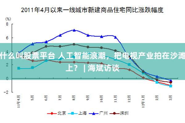什么叫股票平台 人工智能浪潮，把电视产业拍在沙滩上？ | 海斌访谈