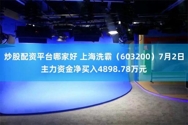 炒股配资平台哪家好 上海洗霸（603200）7月2日主力资金净买入4898.78万元