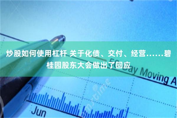 炒股如何使用杠杆 关于化债、交付、经营……碧桂园股东大会做出了回应