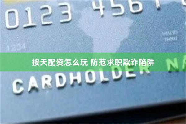 按天配资怎么玩 防范求职欺诈陷阱