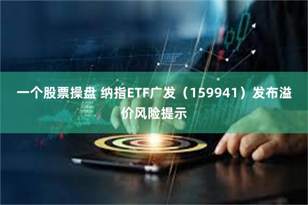 一个股票操盘 纳指ETF广发(159941)发布溢价风险提示