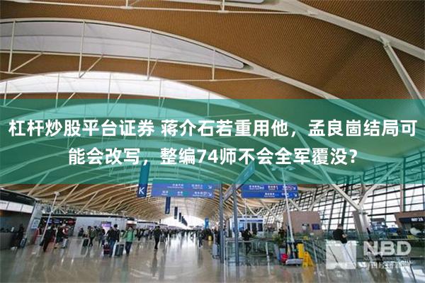 杠杆炒股平台证券 蒋介石若重用他，孟良崮结局可能会改写，整编74师不会全军覆没？