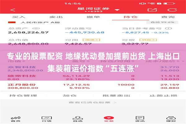 专业的股票配资 地缘扰动叠加提前出货 上海出口集装箱运价指数“五连涨”