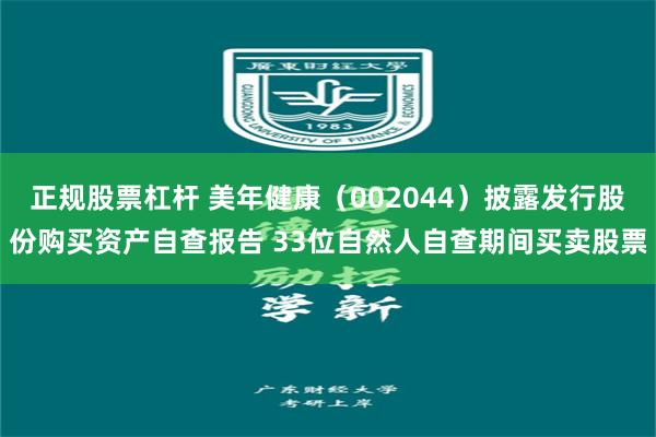 正规股票杠杆 美年健康（002044）披露发行股份购买资产自查报告 33位自然人自查期间买卖股票
