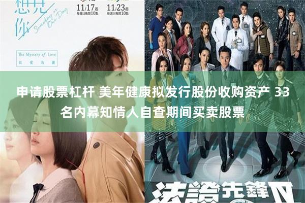 申请股票杠杆 美年健康拟发行股份收购资产 33名内幕知情人自查期间买卖股票