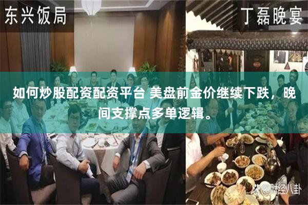 如何炒股配资配资平台 美盘前金价继续下跌，晚间支撑点多单逻辑。