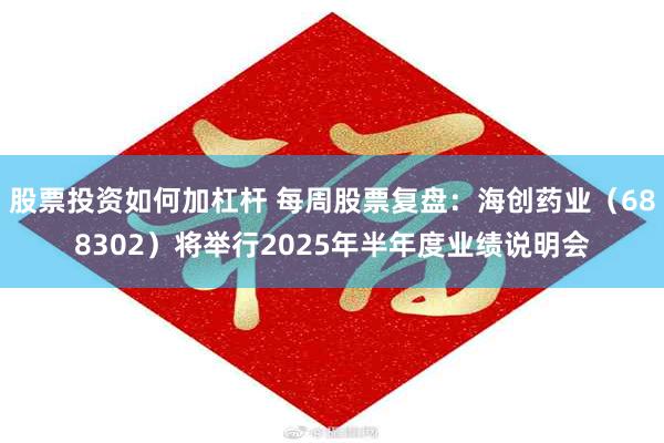 股票投资如何加杠杆 每周股票复盘：海创药业（688302）将举行2025年半年度业绩说明会