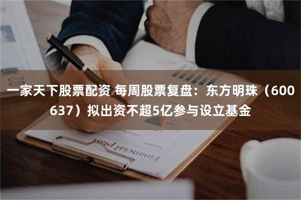 一家天下股票配资 每周股票复盘：东方明珠（600637）拟出资不超5亿参与设立基金