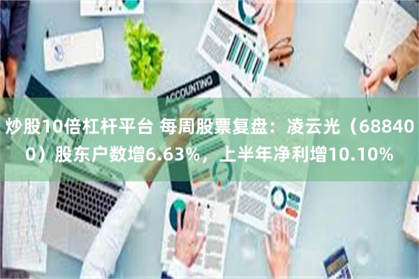 炒股10倍杠杆平台 每周股票复盘：凌云光（688400）股东户数增6.63%，上半年净利增10.10%